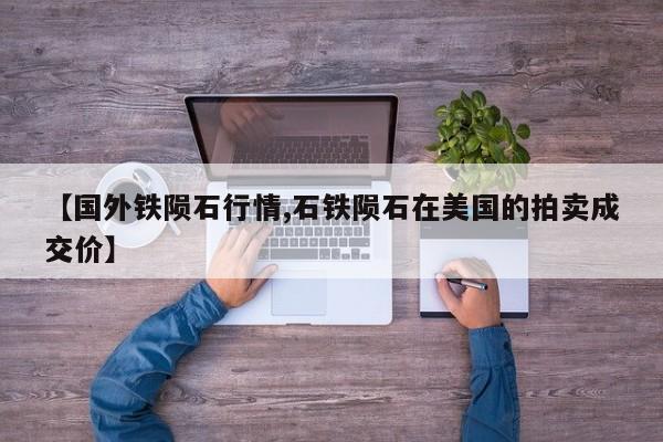 【国外铁陨石行情,石铁陨石在美国的拍卖成交价】