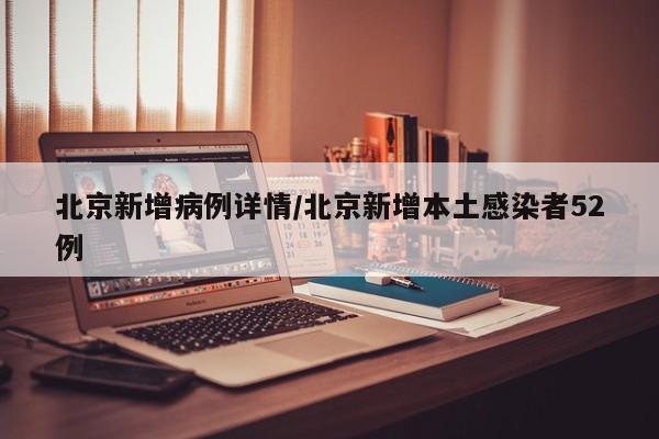 北京新增病例详情/北京新增本土感染者52例