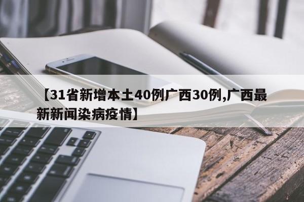 【31省新增本土40例广西30例,广西最新新闻染病疫情】