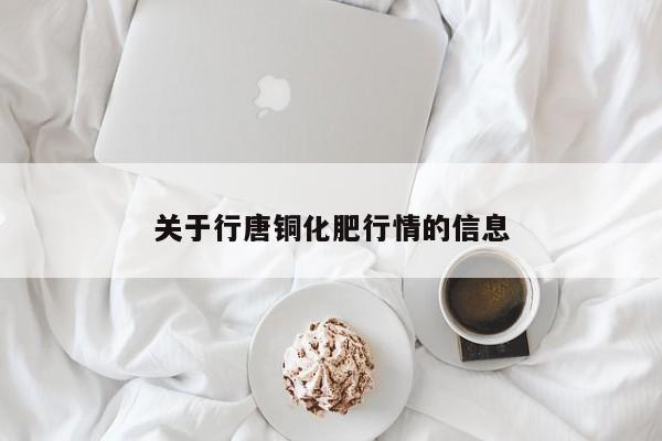 关于行唐铜化肥行情的信息