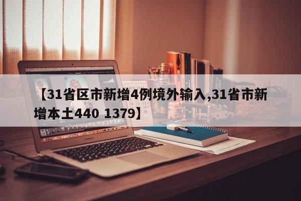 【31省区市新增4例境外输入,31省市新增本土440 1379】