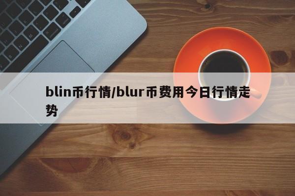 blin币行情/blur币费用今日行情走势