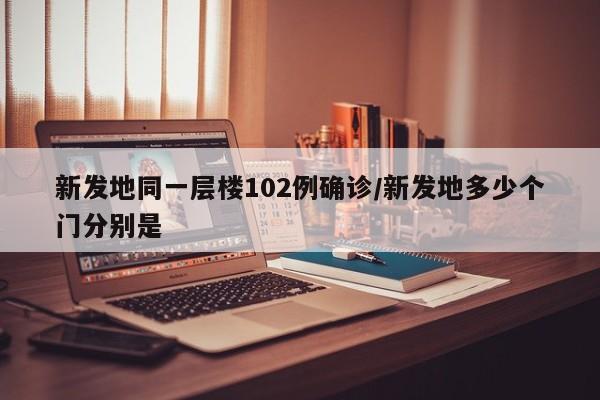 新发地同一层楼102例确诊/新发地多少个门分别是