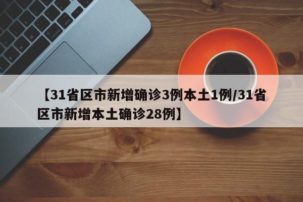 【31省区市新增确诊3例本土1例/31省区市新增本土确诊28例】