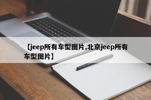 【jeep所有车型图片,北京jeep所有车型图片】
