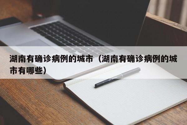 湖南有确诊病例的城市（湖南有确诊病例的城市有哪些）