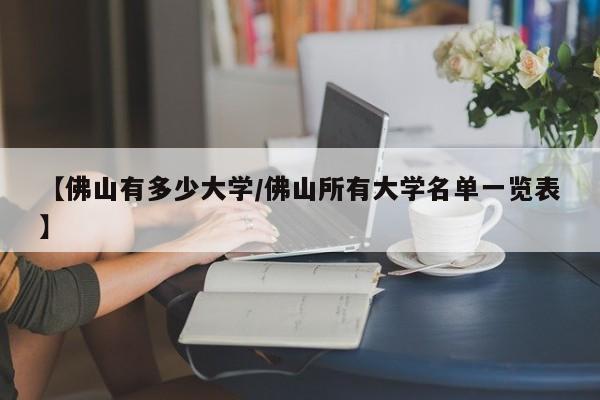 【佛山有多少大学/佛山所有大学名单一览表】