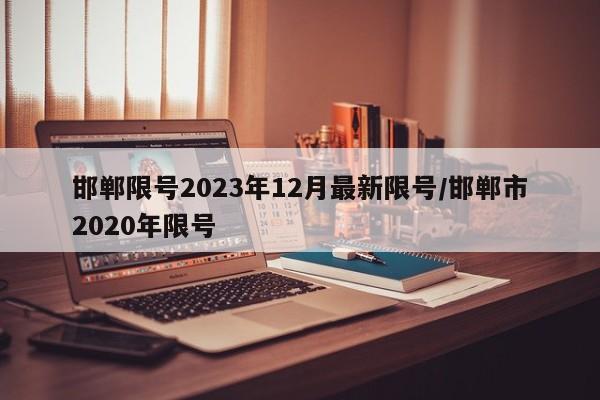 邯郸限号2023年12月最新限号/邯郸市2020年限号