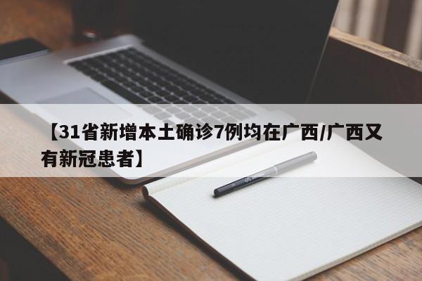 【31省新增本土确诊7例均在广西/广西又有新冠患者】
