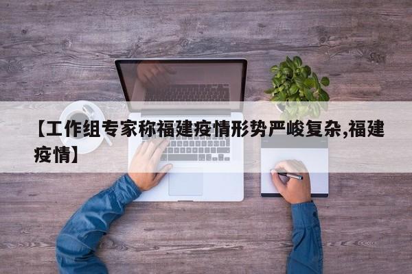 【工作组专家称福建疫情形势严峻复杂,福建 疫情】