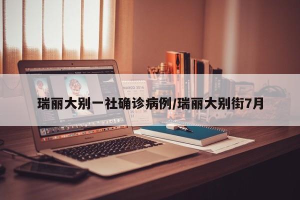 瑞丽大别一社确诊病例/瑞丽大别街7月