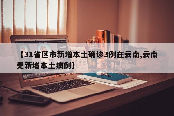 【31省区市新增本土确诊3例在云南,云南无新增本土病例】