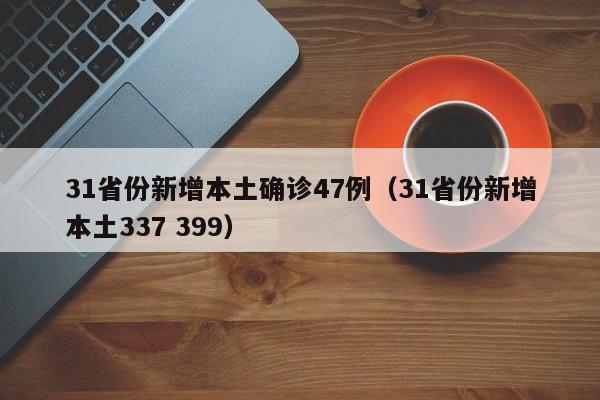 31省份新增本土确诊47例(31省份新增本土337 399)