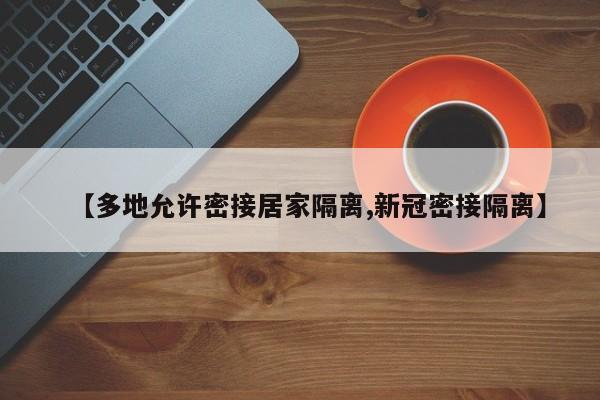 【多地允许密接居家隔离,新冠密接隔离】