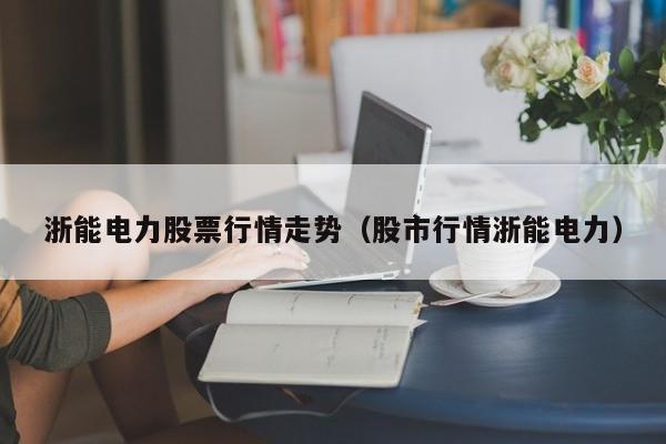 浙能电力股票行情走势(股市行情浙能电力)