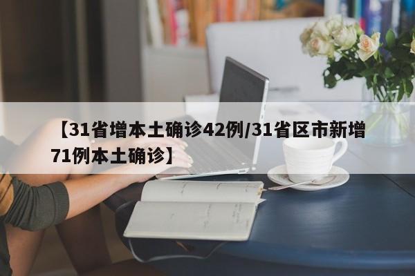 【31省增本土确诊42例/31省区市新增71例本土确诊】