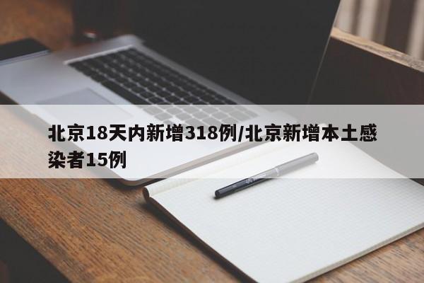 北京18天内新增318例/北京新增本土感染者15例