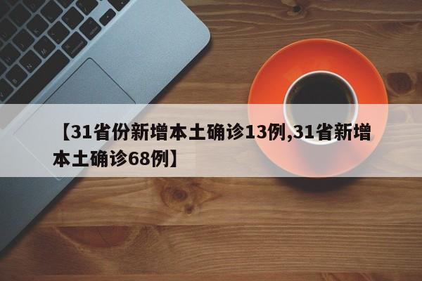 【31省份新增本土确诊13例,31省新增本土确诊68例】