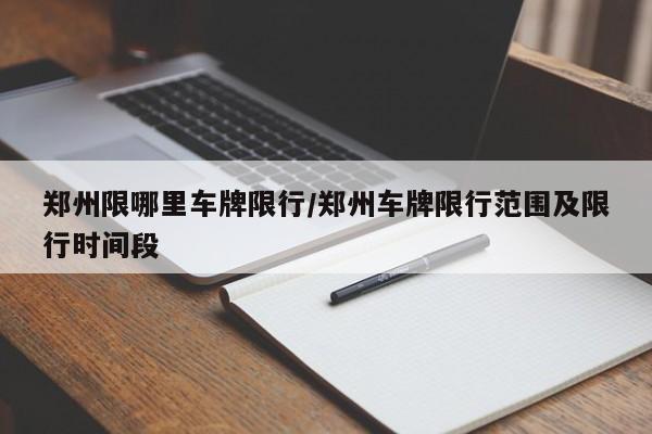 郑州限哪里车牌限行/郑州车牌限行范围及限行时间段