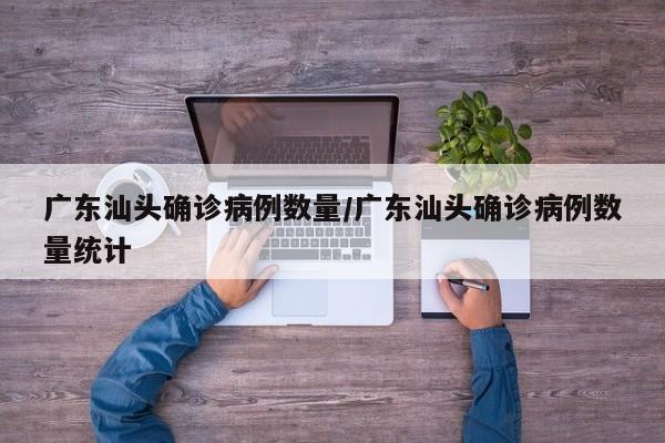 广东汕头确诊病例数量/广东汕头确诊病例数量统计