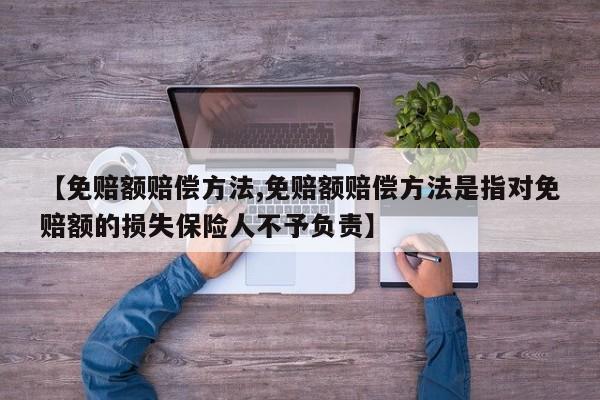 【免赔额赔偿方法,免赔额赔偿方法是指对免赔额的损失保险人不予负责】