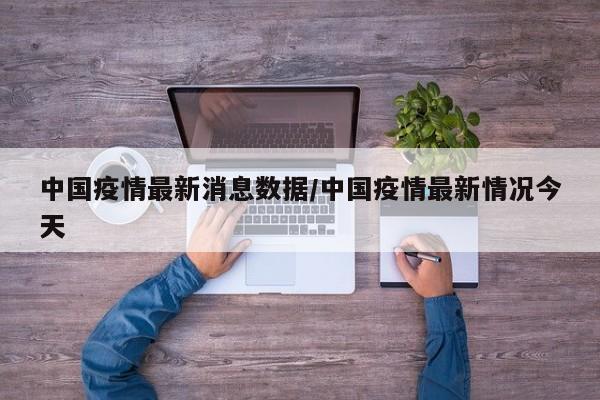 中国疫情最新消息数据/中国疫情最新情况今天