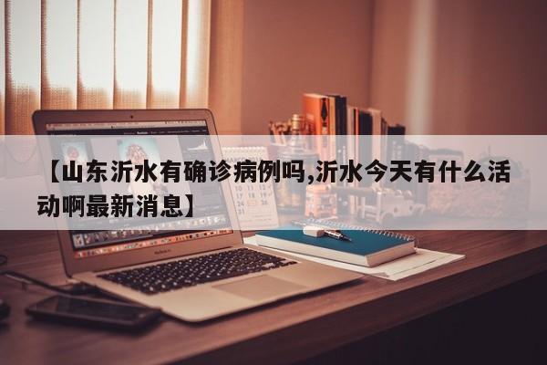 【山东沂水有确诊病例吗,沂水今天有什么活动啊最新消息】