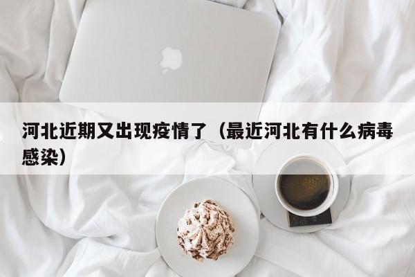 河北近期又出现疫情了（最近河北有什么病毒感染）