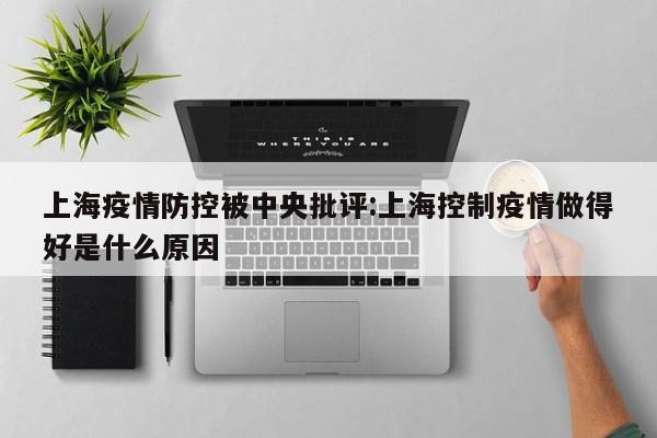 上海疫情防控被中央批评:上海控制疫情做得好是什么原因