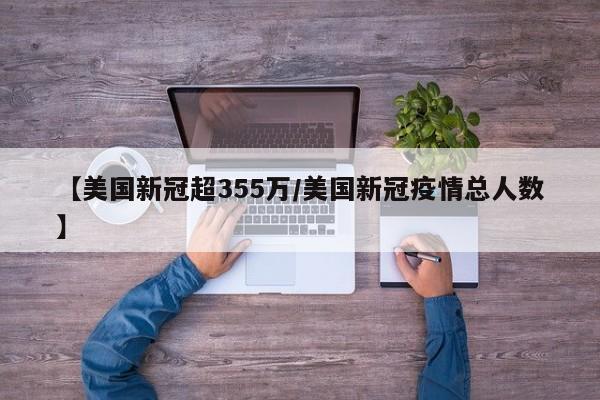 【美国新冠超355万/美国新冠疫情总人数】