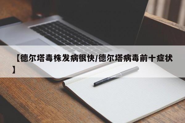 【德尔塔毒株发病很快/德尔塔病毒前十症状】