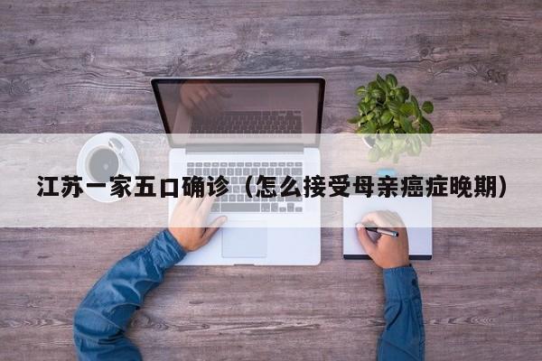 江苏一家五口确诊(怎么接受母亲癌症晚期)