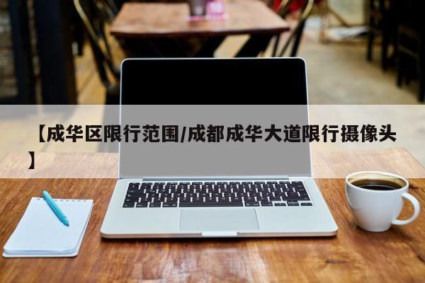 【成华区限行范围/成都成华大道限行摄像头】