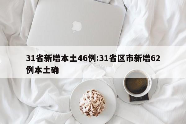 31省新增本土46例:31省区市新增62例本土确