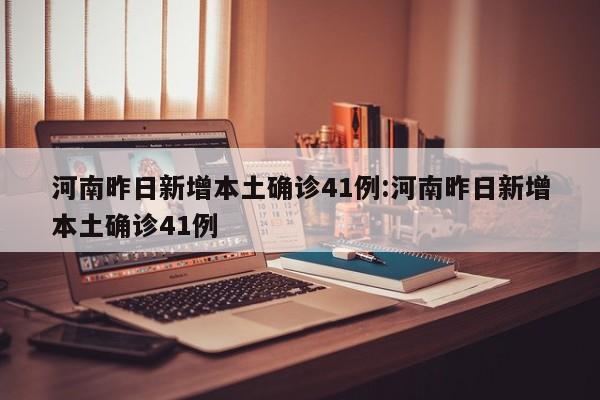 河南昨日新增本土确诊41例:河南昨日新增本土确诊41例