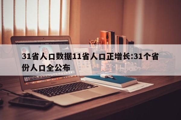 31省人口数据11省人口正增长:31个省份人口全公布