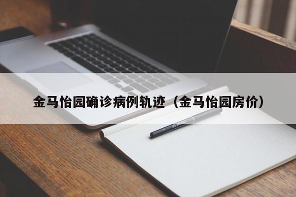 金马怡园确诊病例轨迹（金马怡园房价）