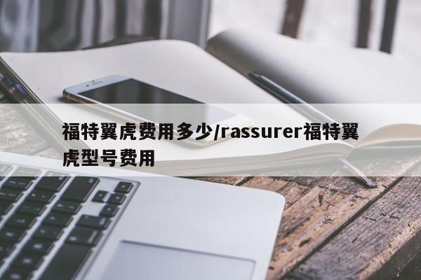 福特翼虎费用多少/rassurer福特翼虎型号费用