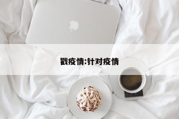 戳疫情:针对疫情