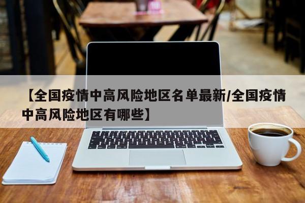 【全国疫情中高风险地区名单最新/全国疫情中高风险地区有哪些】
