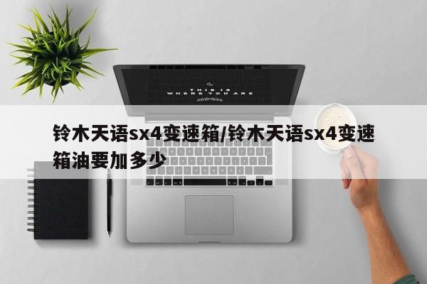 铃木天语sx4变速箱/铃木天语sx4变速箱油要加多少
