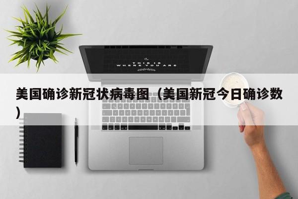 美国确诊新冠状病毒图(美国新冠今日确诊数)