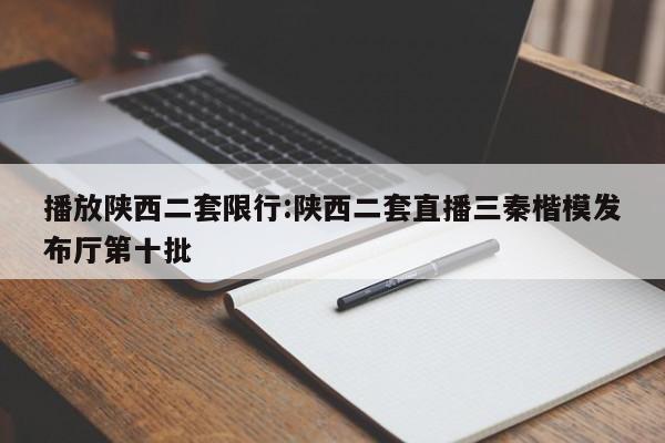 播放陕西二套限行:陕西二套直播三秦楷模发布厅第十批