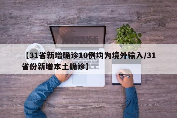 【31省新增确诊10例均为境外输入/31省份新增本土确诊】