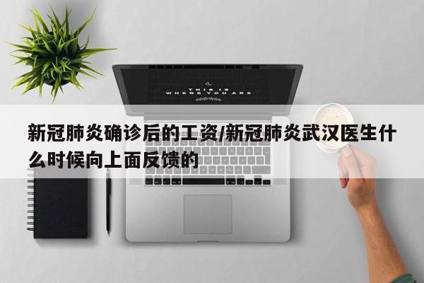 新冠肺炎确诊后的工资/新冠肺炎武汉医生什么时候向上面反馈的