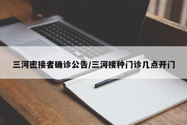 三河密接者确诊公告/三河接种门诊几点开门