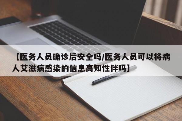【医务人员确诊后安全吗/医务人员可以将病人艾滋病感染的信息高知性伴吗】