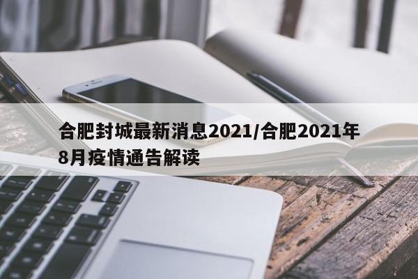 合肥封城最新消息2021/合肥2021年8月疫情通告解读