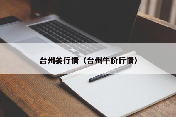 台州姜行情（台州牛价行情）