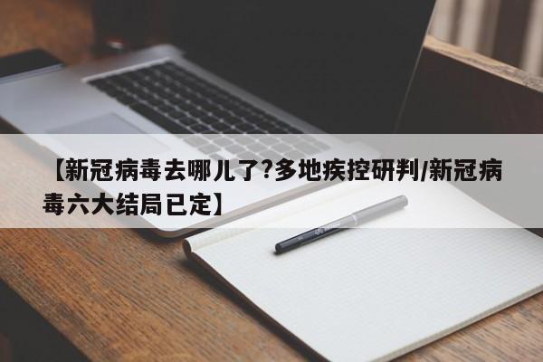 【新冠病毒去哪儿了?多地疾控研判/新冠病毒六大结局已定】